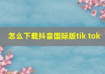 怎么下载抖音国际版tik tok